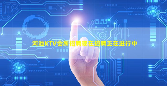 河池KTV会所招聘现在招聘正在进行中